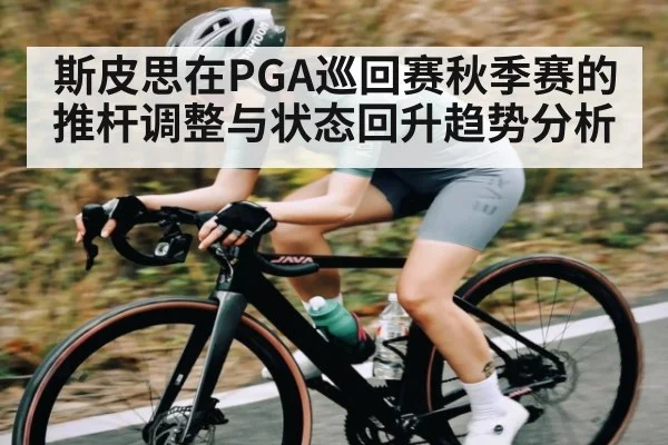 斯皮思在PGA巡回赛秋季赛的推杆调整与状态回升趋势分析